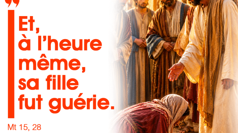 « Et, à l’heure même, sa fille fut guérie » Mt 15, 28